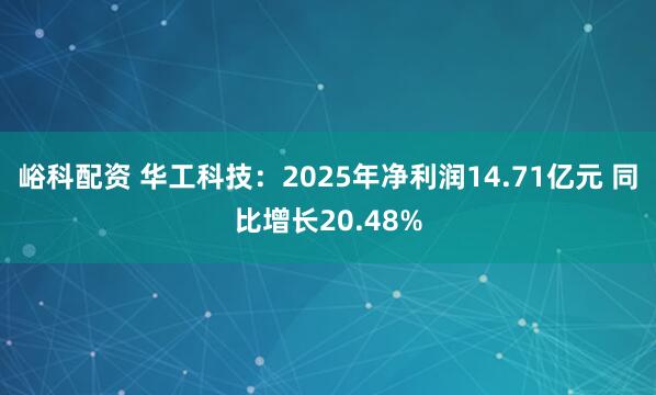 峪科配资 华工科技:2025年净利润14.71亿元 同比增长20.48%