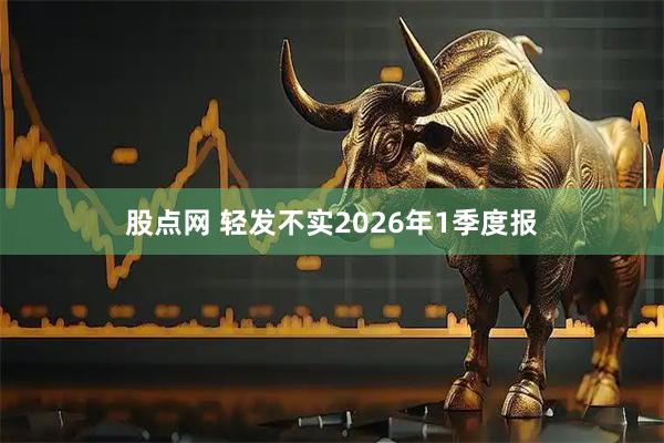 股点网 轻发不实2026年1季度报