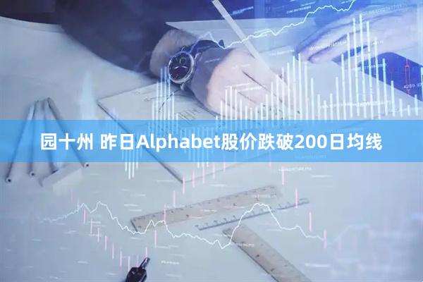 园十州 昨日Alphabet股价跌破200日均线
